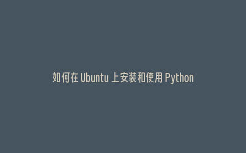 如何在 Ubuntu 上安装和使用 Python
