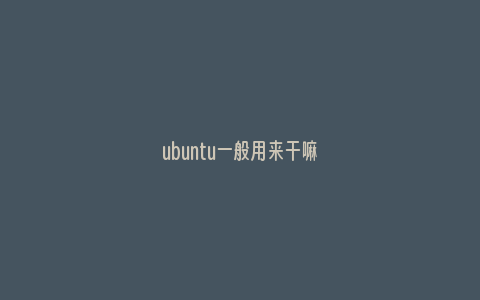 ubuntu一般用来干嘛