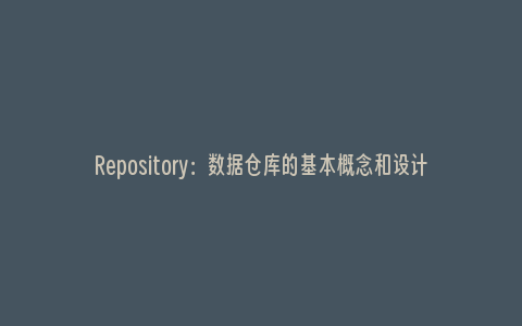 Repository：数据仓库的基本概念和设计