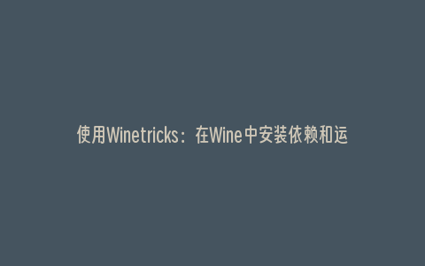 使用Winetricks：在Wine中安装依赖和运行游戏
