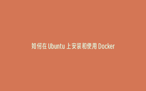 如何在 Ubuntu 上安装和使用 Docker