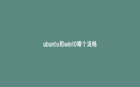 ubuntu和win10哪个流畅