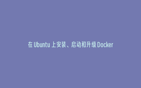 在 Ubuntu 上安装、启动和升级 Docker Desktop