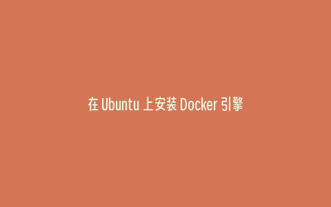 在 Ubuntu 上安装 Docker 引擎