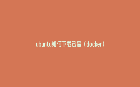 ubuntu如何下载迅雷（docker）