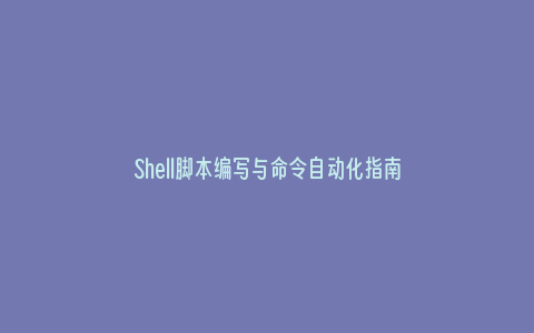 Shell脚本编写与命令自动化指南