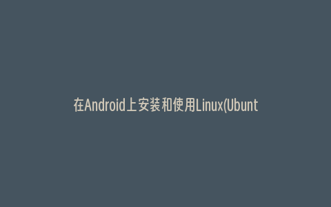 在Android上安装和使用Linux(Ubuntu)系统