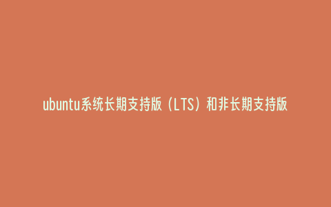 ubuntu系统长期支持版（LTS）和非长期支持版（Non-LTS）